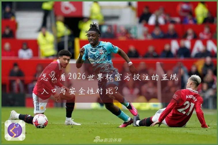怎么看2026世界杯官方投注的正规入口与安全性对比?