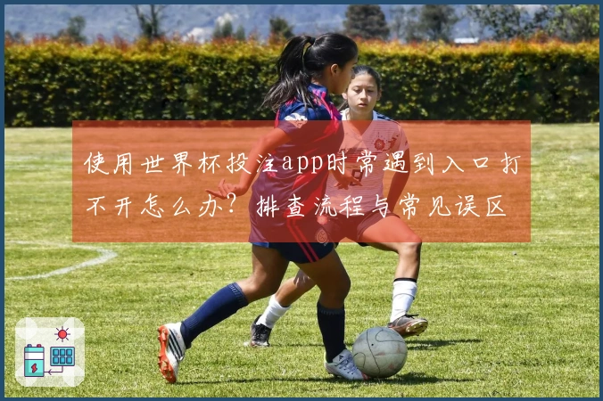 使用世界杯投注app时常遇到入口打不开怎么办？排查流程与常见误区分析